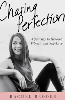 Chasing Perfection : A Journey to Healing, Fitness, and Self-Love