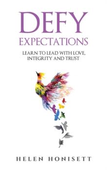 Defy Expectations : Learn to Lead with Love, Integrity and Trust