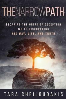 The Narrow Path : Escaping the Grips of Deception While Discovering His Way, Life and Truth