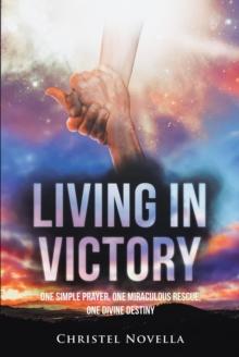 Living in Victory : One Simple Prayer, One Miraculous Rescue, One Divine Destiny