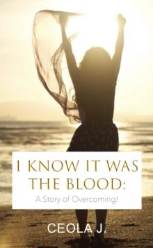 I Know It Was The Blood : A Story of Overcoming