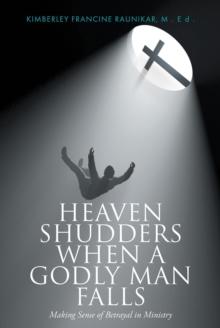 Heaven Shudders When A Godly Man Falls : Making Sense Of Betrayal In Ministry