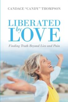 Liberated by Love : Finding Truth Beyond Lies and Pain