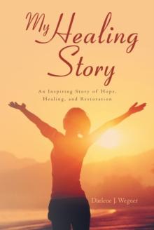 My Healing Story: An Inspiring Story of Hope, Healing, and Restoration : An Inspiring Story