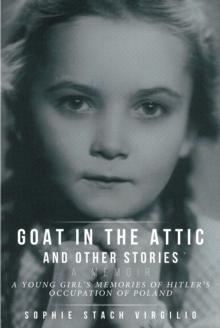 Goat in the Attic and Other Stories : A Young Girl's Memories of Hitler's Occupation of Poland