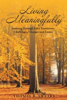 Living Meaningfully : Growing Through Life's Transitions, Challenges, Changes and Losses