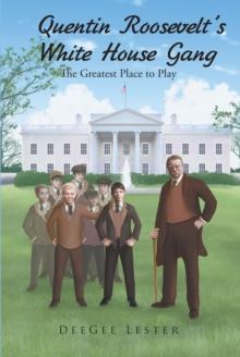 Quentin Roosevelt's White House Gang : The Greatest Place to Play