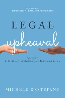 Legal Upheaval: A Guide to Creativity, Collaboration, and Innovation in Law : A Guide to Creativity, Collaboration, and Innovation in Law