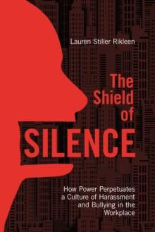 The Shield of Silence: How Power Perpetuates a Culture of Harassment and Bullying in the Workplace : How Power Perpetuates a Culture of Harassment and Bullying in the Workplace