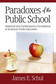 Paradoxes of the Public School : Historical and Contemporary Foundations of American Public Education