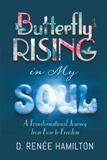 Butterfly Rising in My Soul : A Transformational Journey from Fear to Freedom