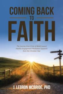 Coming Back to Faith : The Journey from Crisis of Belief toward Healthy Engagement Meditative Signposts from the Christian Year