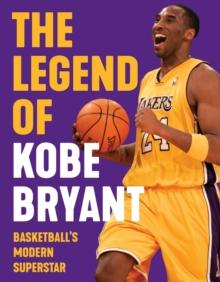 The Legend of Kobe Bryant : Basketball's Modern Superstar