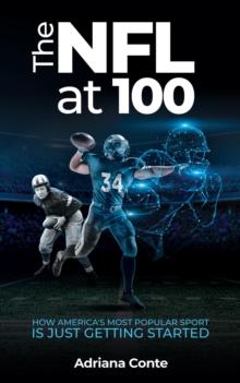 The NFL at 100 : How America's Most Popular Sport is Just Getting Started