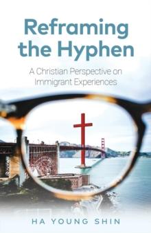 Reframing the Hyphen : A Christian Perspective on Immigrant Experiences