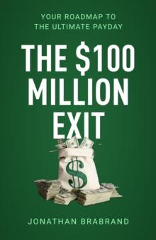 The $100 Million Exit : Your Roadmap to the Ultimate Payday