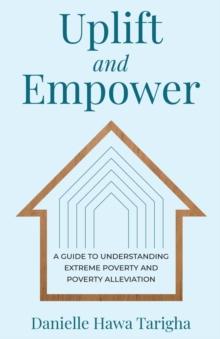 Uplift and Empower : A Guide to Understanding Extreme Poverty and Poverty Alleviation