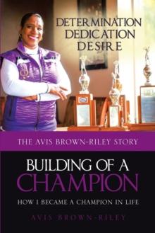 Building of a Champion : The Avis Brown-Riley Story: How I Became a Champion in Life