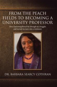 From the Peach Fields to Becoming a University Professor : How God strengthened me through my struggles and turned my tears into a testimony