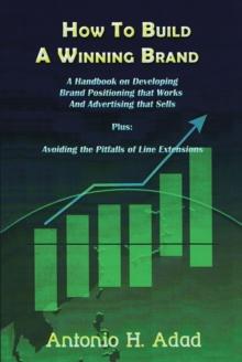 How to Build a Winning Brand : A Handbook on Developing Brand Positioning That Works and Advertising That Sells and Avoiding the Pitfalls of Line Extensions