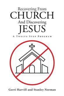 Recovering From Church And Discovering Jesus : A Twelve Step Program