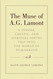 The Muse of A.G. Lamont : A Tender, Caustic, and Spiritual Poetry Trip into the World of Humankind