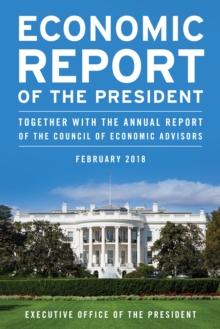 Economic Report of the President, February 2018 : Together with the Annual Report of the Council of Economic Advisors