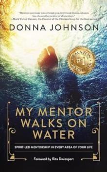 My Mentor Walks on Water : Spirit-Led Mentorship in Every Area of Your Life