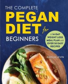 The Complete Pegan Diet for Beginners : A 14-Day Weight Loss Meal Plan with 50 Easy Recipes