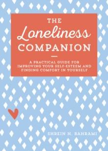 The Loneliness Companion : A Practical Guide for Improving Your Self-Esteem and Finding Comfort in Yourself