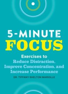 Five-Minute Focus : Exercises to Reduce Distraction, Improve Concentration, and Increase Performance