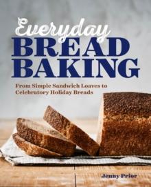 Everyday Bread Baking : From Simple Sandwich Loaves to Celebratory Holiday Breads