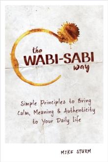 The Wabi-Sabi Way : Simple Principles to Bring Calm, Meaning & Authenticity to Your Daily Life