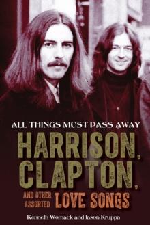 All Things Must Pass Away : Harrison, Clapton, and Other Assorted Love Songs