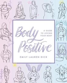 Body Positive : A Guide to Loving Your Body