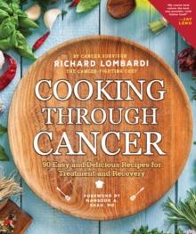 Cooking Through Cancer : 90 Easy and Delicious Recipes for Treatment and Recovery