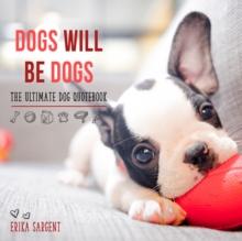 Dogs Will Be Dogs : The Ultimate Dog Quote Book