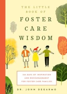 The Little Book of Foster Care Wisdom : 365 Days of Inspiration and Encouragement for Foster Care Families