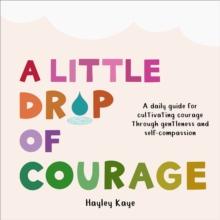 A Little Drop of Courage : A Daily Guide for Cultivating Courage Through Gentleness and Self-Compassion