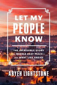 Let My People Know : The Incredible Inside Story of Middle East Peace-and What Lies Ahead