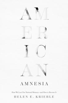 American Amnesia : How We Lost Our National Memory-and How to Recover It