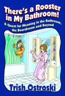 There's a Rooster in My Bathroom! : A Quest for Meaning in the Bathroom, the Boardroom and Beyond