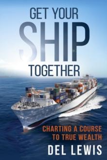 Get Your Ship Together : A Mariner's Guide To True Wealth