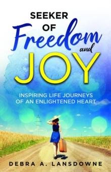 Seeker of Freedom and Joy : Inspiring Life Journeys of an Enlightened Heart