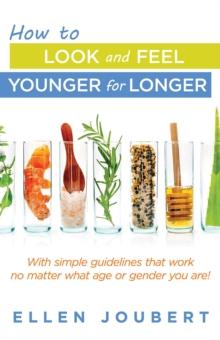 How to Look and Feel Younger for Longer : With simple guidelines that work no matter what age or gender you are!