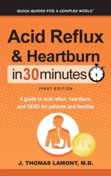 Acid Reflux & Heartburn In 30 Minutes : A guide to acid reflux, heartburn, and GERD for patients and families