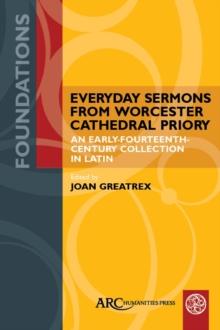 Everyday Sermons from Worcester Cathedral Priory : An Early-Fourteenth-Century Collection in Latin