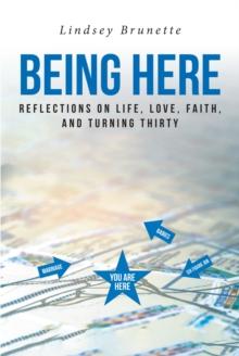 Being Here : Reflections On Life, Love, Faith, And Turning Thirty