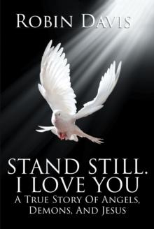 Stand Still. I Love You : A True Story Of Angels, Demons, And Jesus