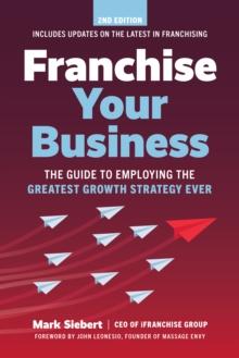 Franchise Your Business : The Guide to Employing the Greatest Growth Strategy Ever